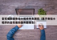 音乐播放器微信小程序开发源码（基于微信小程序的音乐播放器开题报告）