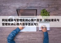 网站建设与管理实训心得六百字（网站建设与管理实训心得六百字怎么写）