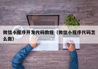 微信小程序开发代码教程（微信小程序代码怎么做）