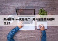 郑州荥阳seo优化推广（郑州荥阳最新招聘信息）