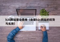 b2c网站建设费用（自建b2c网站的优势与劣势）