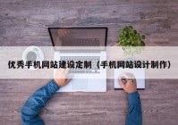 优秀手机网站建设定制（手机网站设计制作）