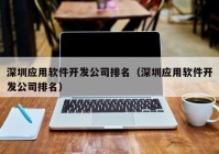 深圳应用软件开发公司排名（深圳应用软件开发公司排名）