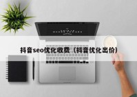 抖音seo优化收费（抖音优化出价）