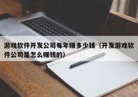 游戏软件开发公司每年赚多少钱（开发游戏软件公司是怎么赚钱的）