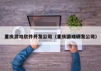 重庆游戏软件开发公司（重庆游戏研发公司）