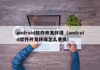 android软件开发环境（android软件开发环境怎么更换）