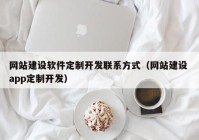 网站建设软件定制开发联系方式（网站建设 app定制开发）