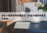 抖音小程序开发价格多少（抖音小程序开发怎么赚钱）