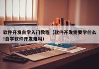 软件开发自学入门教程（软件开发需要学什么!自学软件开发难吗）