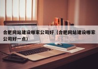 合肥网站建设哪家公司好（合肥网站建设哪家公司好一点）