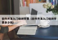 软件开发入门培训学费（软件开发入门培训学费多少钱）