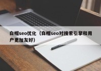 白帽seo优化（白帽seo对搜索引擎和用户更加友好）