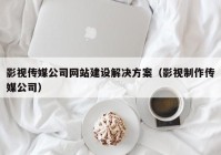 影视传媒公司网站建设解决方案（影视制作传媒公司）