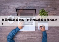 东莞网站建设建站（东莞网站建设服务怎么选）