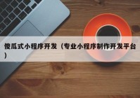 傻瓜式小程序开发（专业小程序制作开发平台）