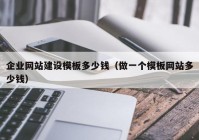 企业网站建设模板多少钱（做一个模板网站多少钱）